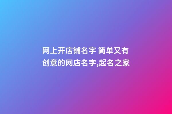 网上开店铺名字 简单又有创意的网店名字,起名之家-第1张-店铺起名-玄机派